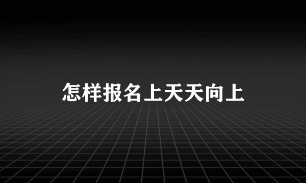怎样报名上天天向上