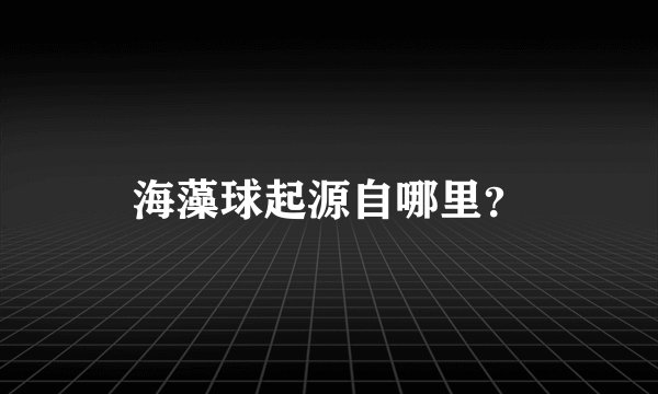 海藻球起源自哪里？