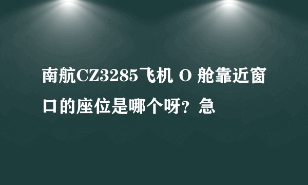 南航CZ3285飞机 O 舱靠近窗口的座位是哪个呀？急