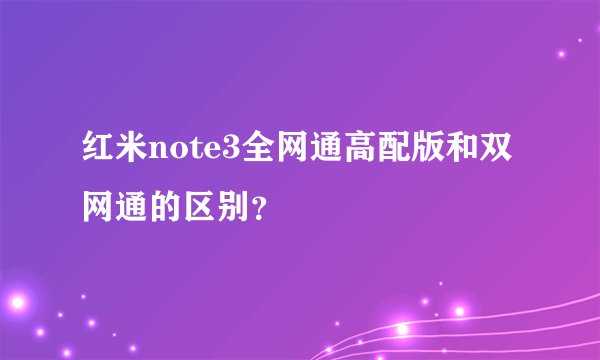 红米note3全网通高配版和双网通的区别？