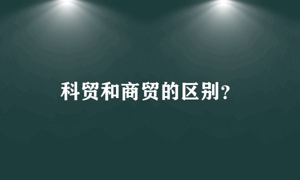 科贸和商贸的区别？