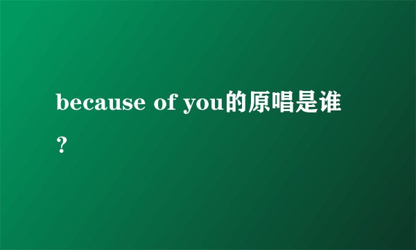 because of you的原唱是谁？