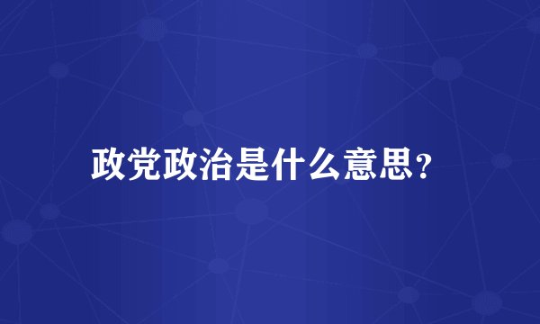 政党政治是什么意思？