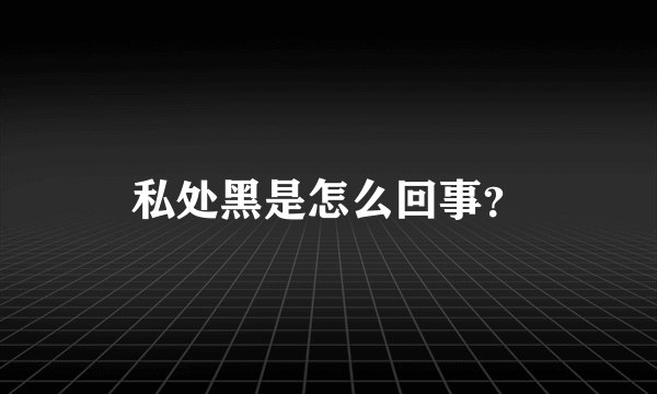 私处黑是怎么回事？