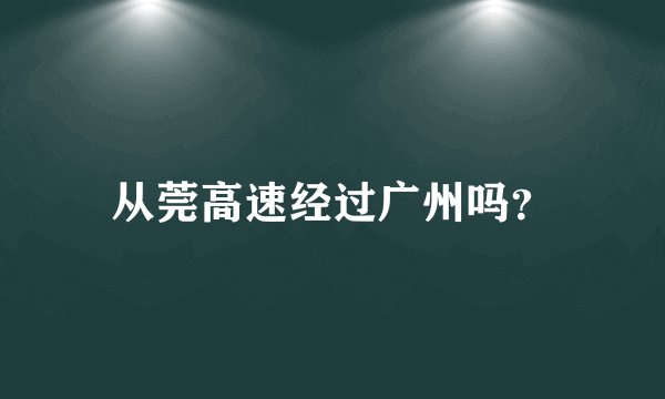 从莞高速经过广州吗？