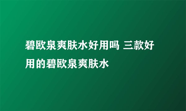 碧欧泉爽肤水好用吗 三款好用的碧欧泉爽肤水
