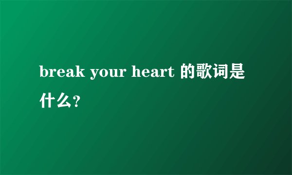 break your heart 的歌词是什么？