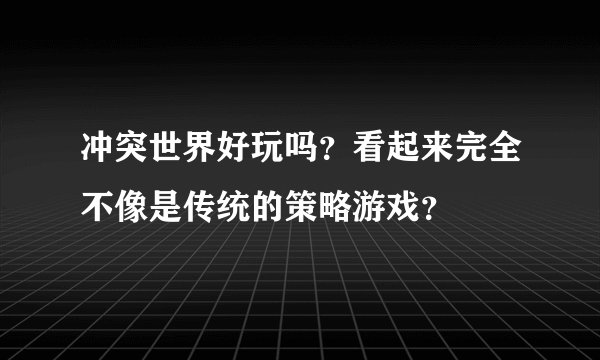 冲突世界好玩吗？看起来完全不像是传统的策略游戏？