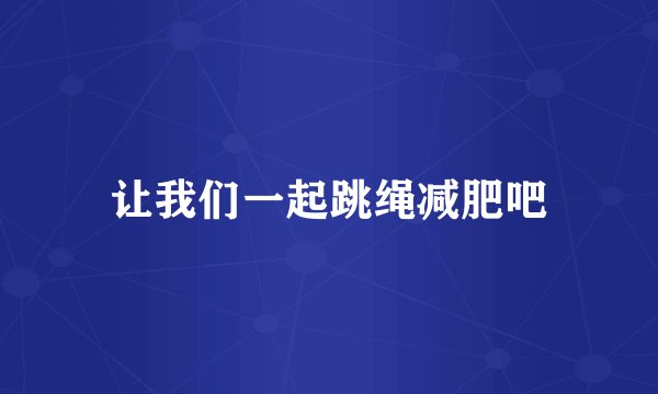 让我们一起跳绳减肥吧