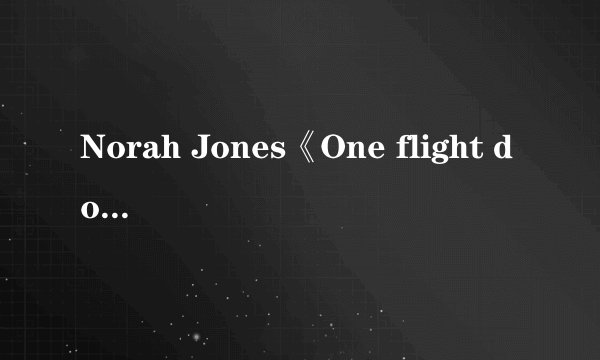 Norah Jones《One flight down》歌词的中文翻译