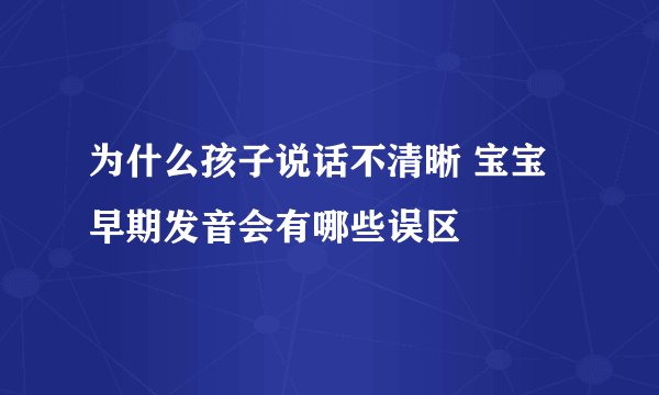 为什么孩子说话不清晰 宝宝早期发音会有哪些误区