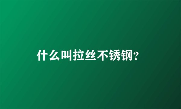 什么叫拉丝不锈钢？
