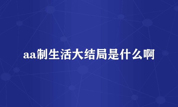 aa制生活大结局是什么啊