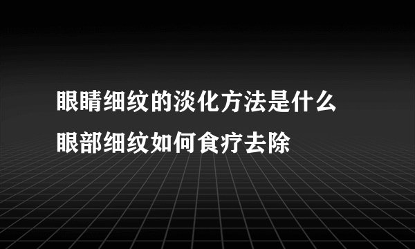 眼睛细纹的淡化方法是什么   眼部细纹如何食疗去除