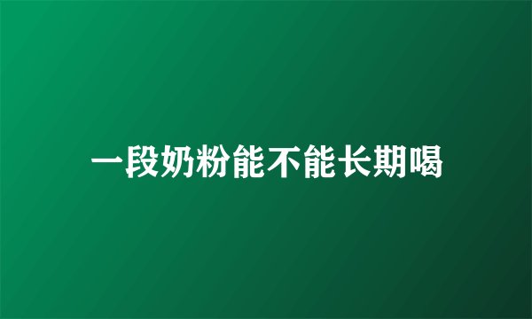 一段奶粉能不能长期喝