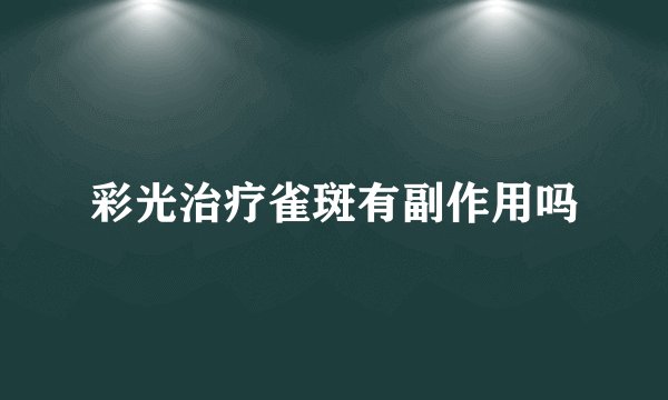 彩光治疗雀斑有副作用吗