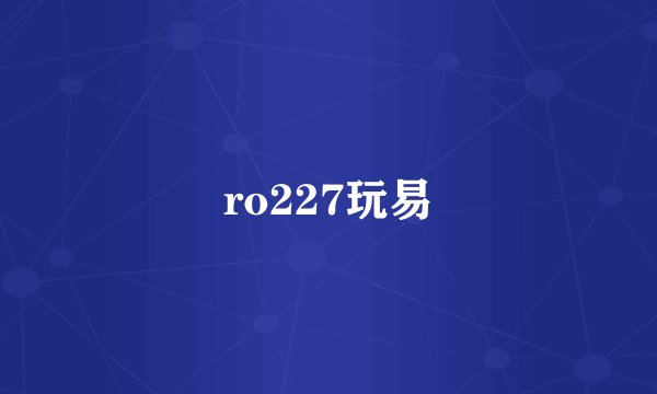 ro227玩易