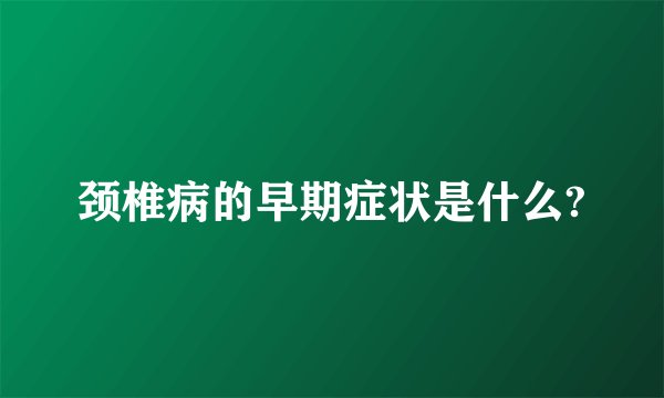颈椎病的早期症状是什么?