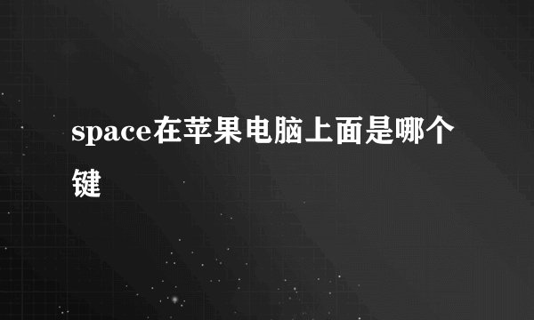 space在苹果电脑上面是哪个键