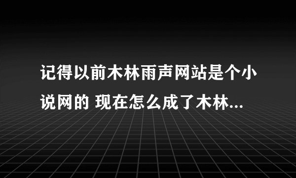 记得以前木林雨声网站是个小说网的 现在怎么成了木林雨声电影网了 ？ 改版多久了？