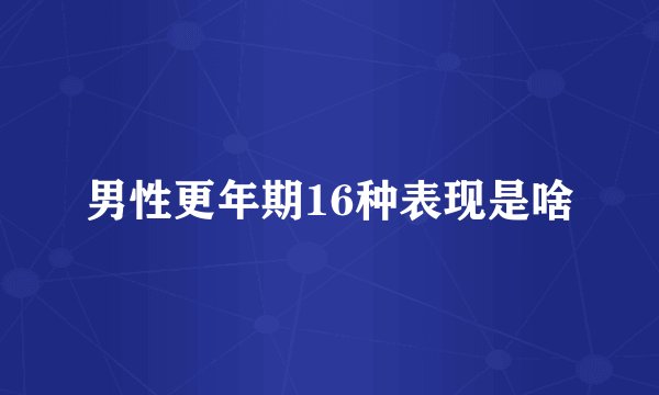男性更年期16种表现是啥