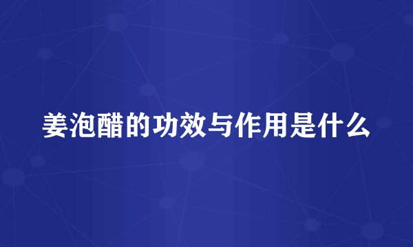 姜泡醋的功效与作用是什么