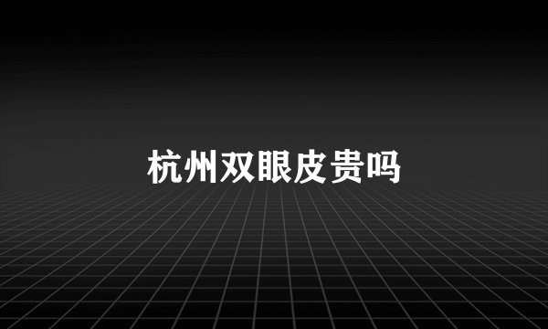 杭州双眼皮贵吗