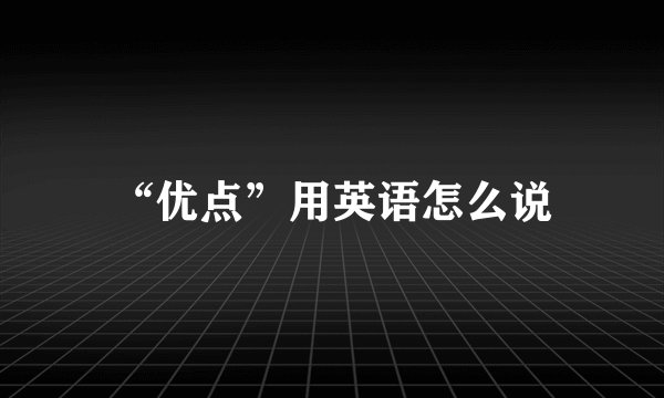 “优点”用英语怎么说