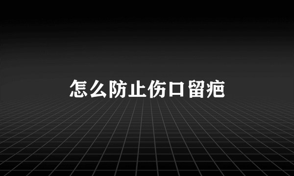 怎么防止伤口留疤