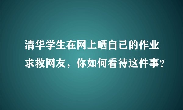 清华学生在网上晒自己的作业求救网友，你如何看待这件事？