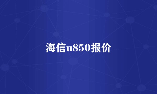 海信u850报价