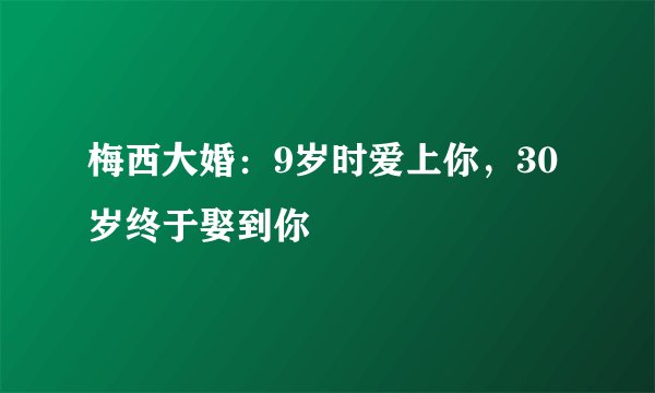 梅西大婚：9岁时爱上你，30岁终于娶到你