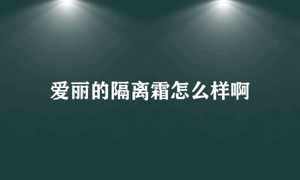 爱丽的隔离霜怎么样啊