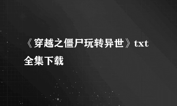 《穿越之僵尸玩转异世》txt全集下载