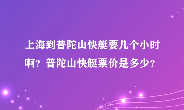 上海到普陀山快艇要几个小时啊？普陀山快艇票价是多少？