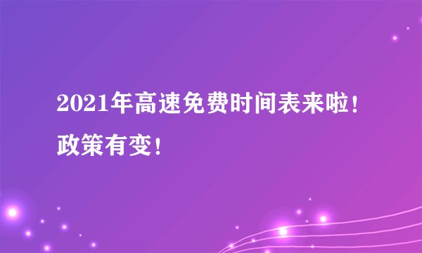 2021年高速免费时间表来啦！政策有变！