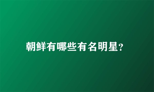朝鲜有哪些有名明星？