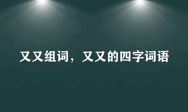 又又组词，又又的四字词语