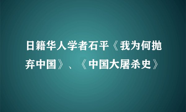 日籍华人学者石平《我为何抛弃中国》、《中国大屠杀史》