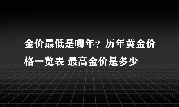 金价最低是哪年？历年黄金价格一览表 最高金价是多少