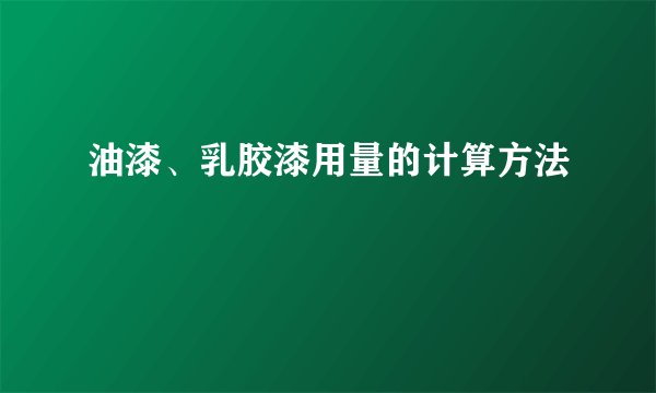 油漆、乳胶漆用量的计算方法