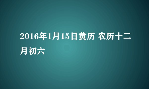 2016年1月15日黄历 农历十二月初六