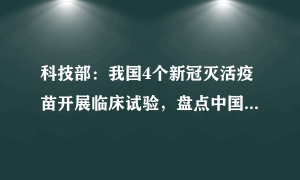 科技部：我国4个新冠灭活疫苗开展临床试验，盘点中国新冠疫苗研发现状