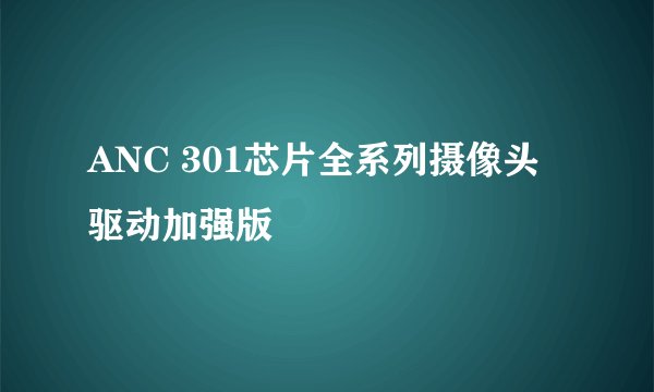 ANC 301芯片全系列摄像头驱动加强版