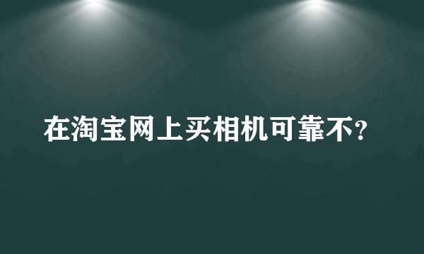 在淘宝网上买相机可靠不？