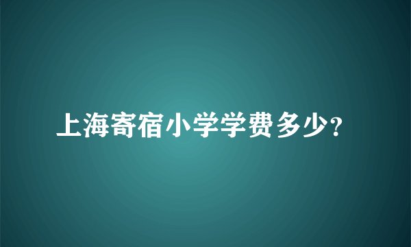 上海寄宿小学学费多少？