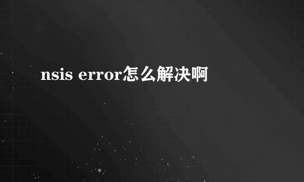 nsis error怎么解决啊