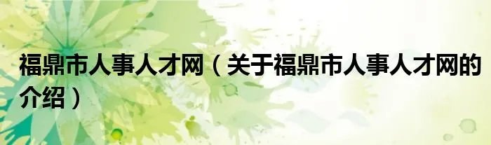 福鼎市人事人才网（关于福鼎市人事人才网的介绍）