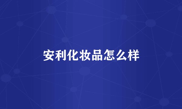 安利化妆品怎么样
