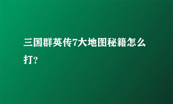 三国群英传7大地图秘籍怎么打？